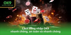 Cách đăng nhập OK9 nhanh chóng, an toàn và nhanh chóng