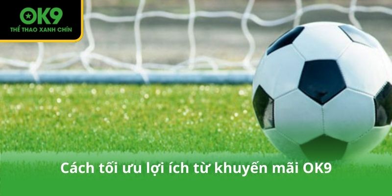 Cách tối ưu lợi ích từ khuyến mãi OK9