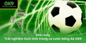 Kèo rung – Trải nghiệm kịch tính trong cá cược bóng đá OK9