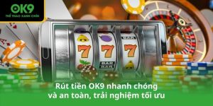 Rút tiền OK9 nhanh chóng và an toàn, trải nghiệm tối ưu