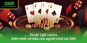 Thuật ngữ casino - Kiến thức cơ bản cho người chơi tại OK9