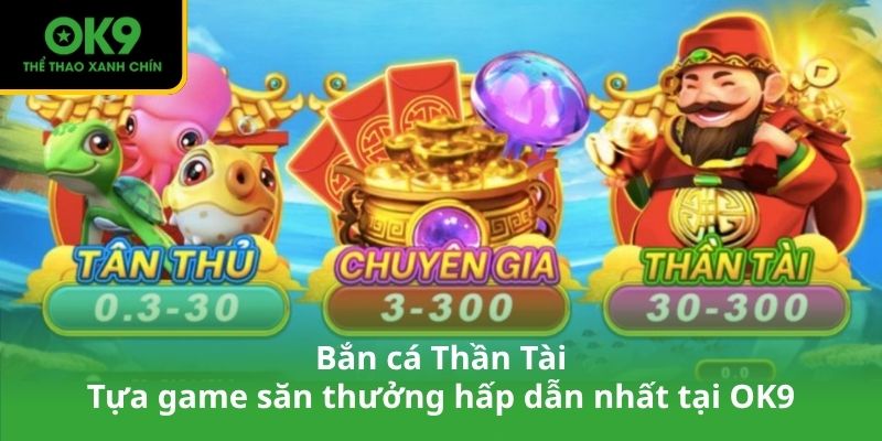 Bắn cá Thần Tài – Tựa game săn thưởng hấp dẫn nhất tại OK9