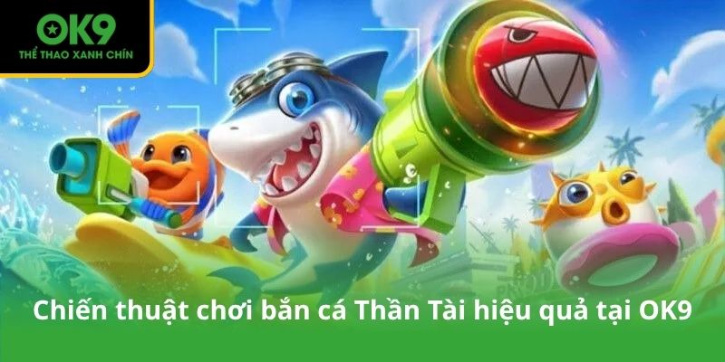 Chiến thuật chơi bắn cá Thần Tài hiệu quả tại OK9